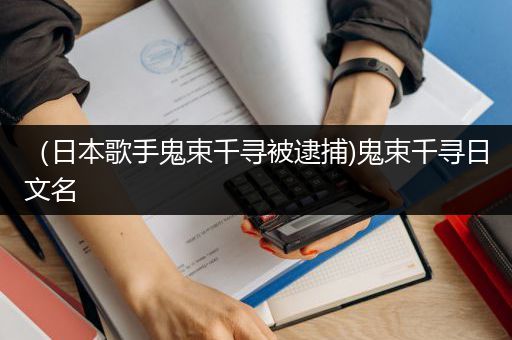 （日本歌手鬼束千寻被逮捕)鬼束千寻日文名